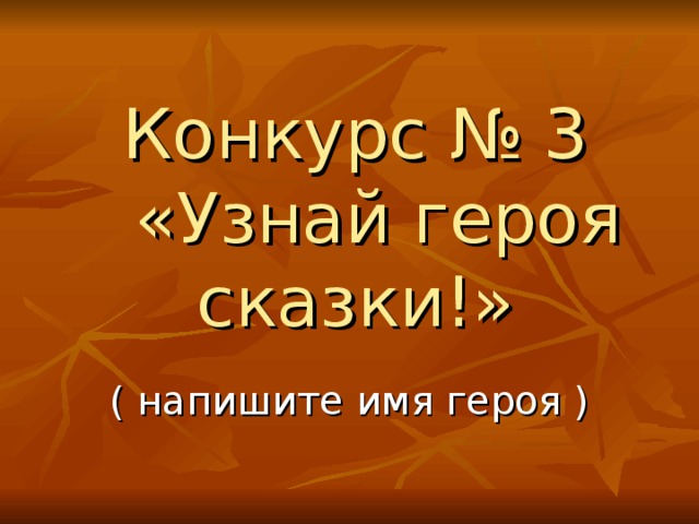 Конкурс № 3  «Узнай героя сказки!»   ( напишите имя героя ) 