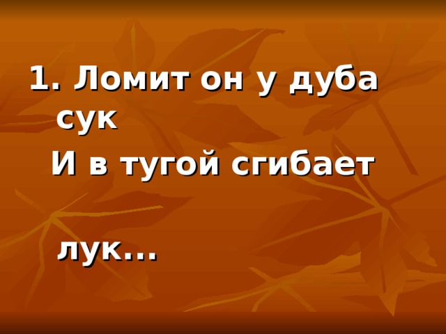 1. Ломит он у дуба сук  И в тугой сгибает  лук...   