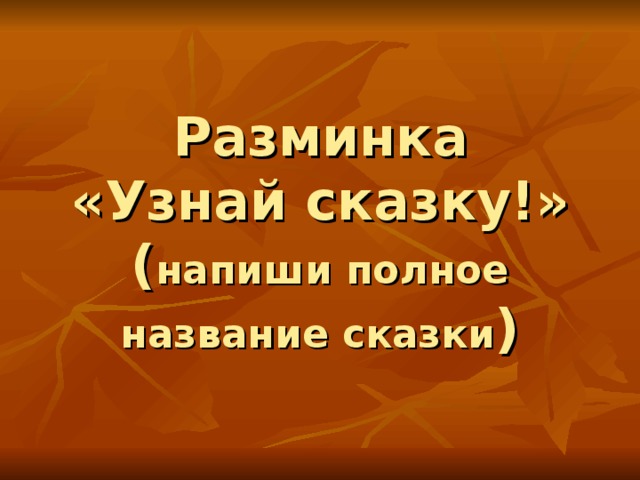     Разминка  «Узнай сказку!»  ( напиши полное название сказки ) 
