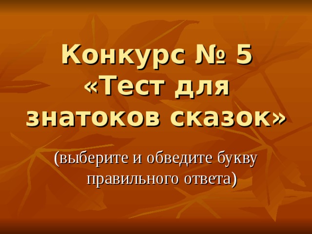 Конкурс № 5  «Тест для знатоков сказок»   (выберите и обведите букву правильного ответа) 