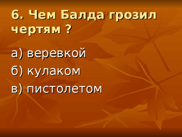 6. Чем Балда грозил чертям ? а) веревкой б) кулаком в) пистолетом 