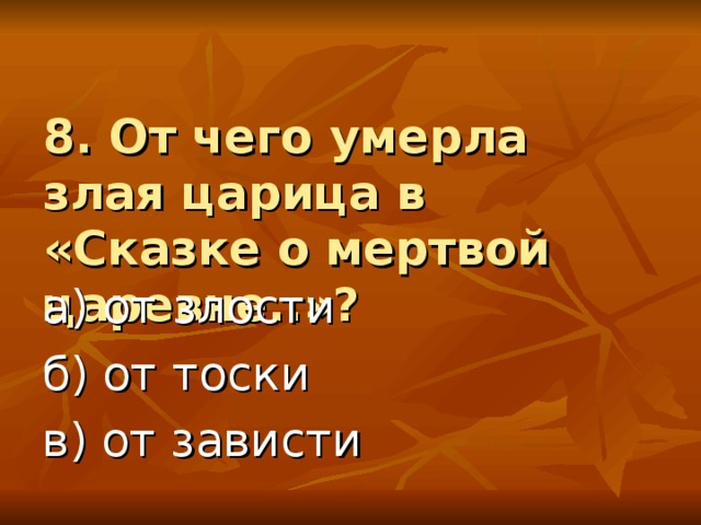 8. От чего умерла злая царица в «Сказке о мертвой царевне..»? а) от злости б) от тоски в) от зависти 