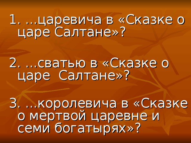 1. ...царевича в «Сказке о царе Салтане»?   2. ...сватью в «Сказке о царе Салтане»?   3. ...королевича в «Сказке о мертвой царевне и семи богатырях»? 1. ...царевича в «Сказке о царе Салтане»?   2. ...сватью в «Сказке о царе Салтане»?   3. ...королевича в «Сказке о мертвой царевне и семи богатырях»? 1. ...царевича в «Сказке о царе Салтане»?   2. ...сватью в «Сказке о царе Салтане»?   3. ...королевича в «Сказке о мертвой царевне и семи богатырях»? 