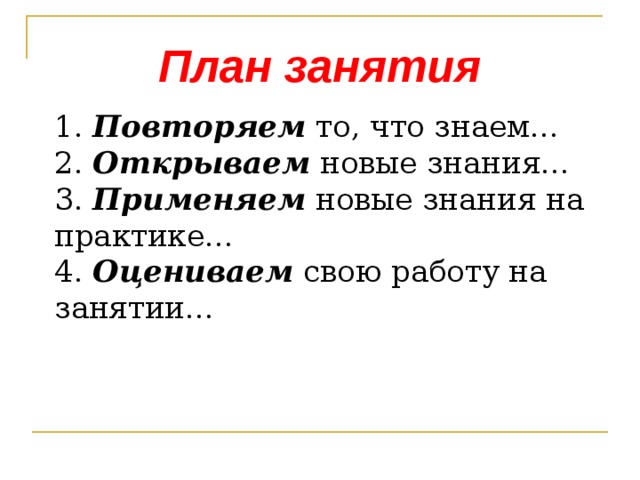 План занятия 1. Повторяем то, что знаем…  2. Открываем новые знания…  3. Применяем новые знания на практике…  4. Оцениваем свою работу на занятии…   