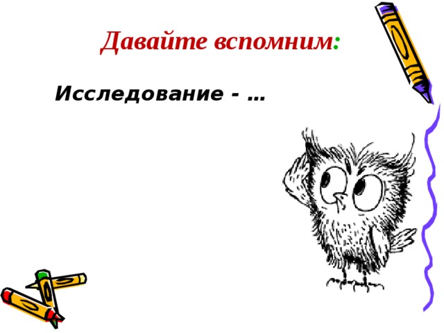 Давайте вспомним :  Исследование - …  