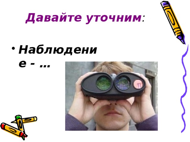 Давайте уточним : Наблюдение - … 