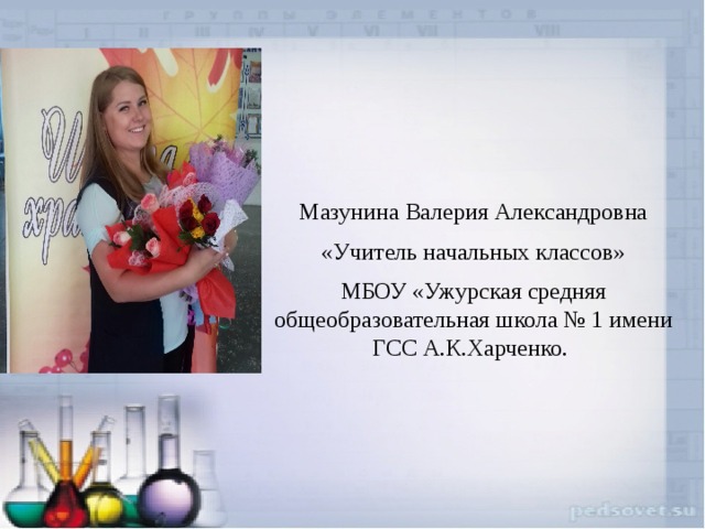 Мазунина Валерия Александровна «Учитель начальных классов» МБОУ «Ужурская средняя общеобразовательная школа № 1 имени ГСС А.К.Харченко. 