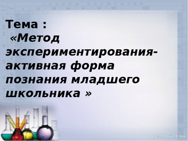  Тема :   «Метод экспериментирования- активная форма познания младшего школьника » 