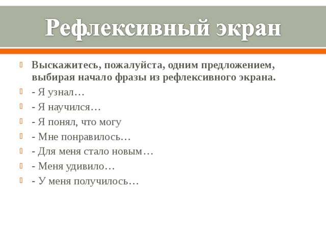 Выскажитесь, пожалуйста, одним предложением, выбирая начало фразы из рефлексивного экрана. - Я узнал… - Я научился… - Я понял, что могу - Мне понравилось… - Для меня стало новым… - Меня удивило… - У меня получилось…