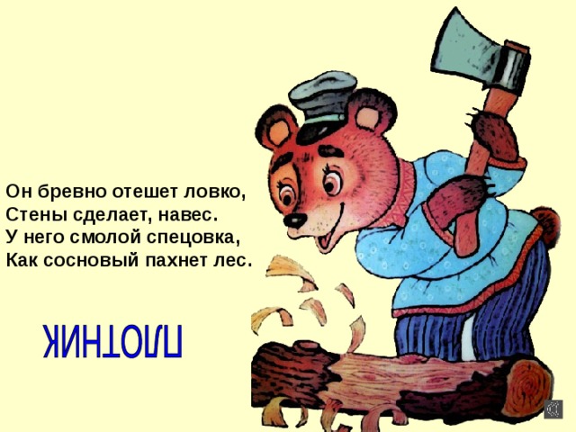 Он бревно отешет ловко, Стены сделает, навес. У него смолой спецовка, Как сосновый пахнет лес. 