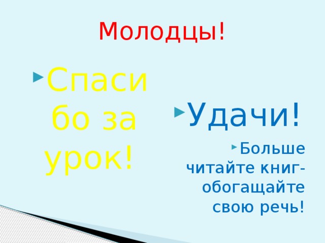 Молодцы! Спасибо за урок! Удачи! Больше читайте книг-обогащайте свою речь! 