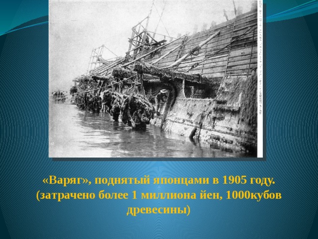«Варяг», поднятый японцами в 1905 году. (затрачено более 1 миллиона йен, 1000кубов древесины) 