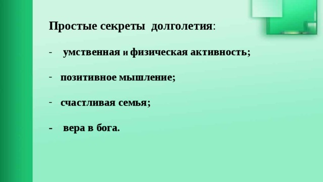 Простые секреты долголетия : - умственная и физическая активность;   позитивное мышление;   счастливая семья;  - вера в бога. 