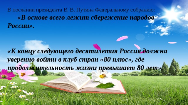 В послании президента В. В. Путина Федеральному собранию:  «В основе всего лежит сбережение народов России».   «К концу следующего десятилетия Россия должна уверенно войти в клуб стран «80 плюс», где продолжительность жизни превышает 80 лет».  