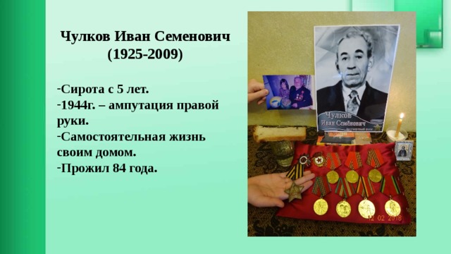  Чулков Иван Семенович (1925-2009)  Сирота с 5 лет. 1944г. – ампутация правой руки. Самостоятельная жизнь своим домом. Прожил 84 года.  