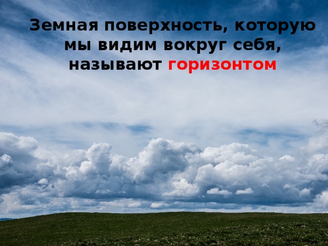 Земная поверхность, которую мы видим вокруг себя, называют горизонтом 