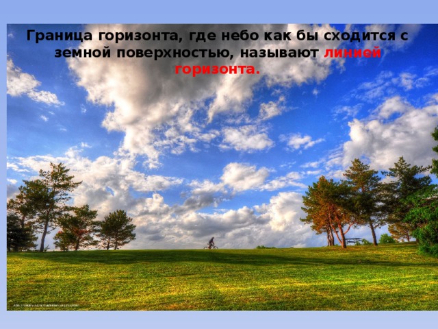 Граница горизонта, где небо как бы сходится с земной поверхностью, называют линией горизонта. 
