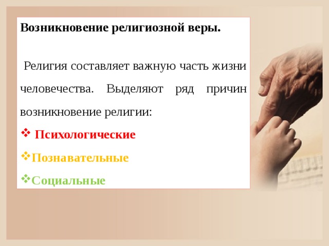 Возникновение религиозной веры.   Религия составляет важную часть жизни человечества. Выделяют ряд причин возникновение религии:  Психологические Познавательные Социальные 