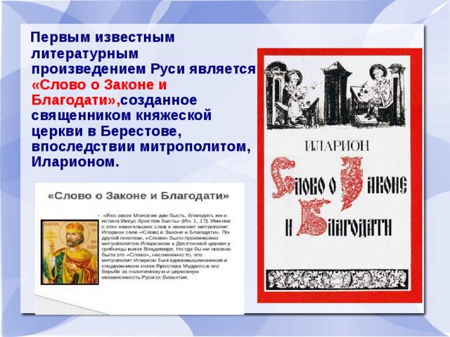   Первым известным литературным произведением Руси является «Слово о Законе и Благодати», созданное священником княжеской церкви в Берестове, впоследствии митрополитом, Иларионом.   