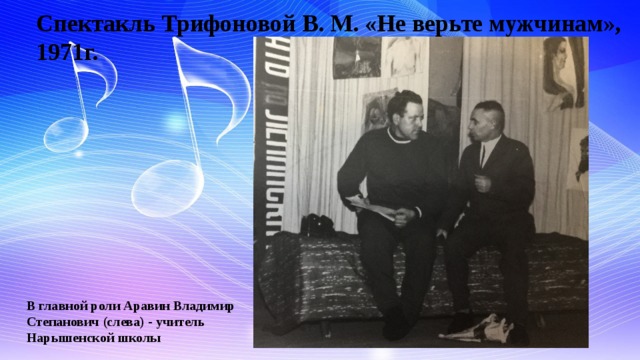 Спектакль Трифоновой В. М. «Не верьте мужчинам», 1971г.  В главной роли Аравин Владимир Степанович (слева) - учитель Нарышенской школы 