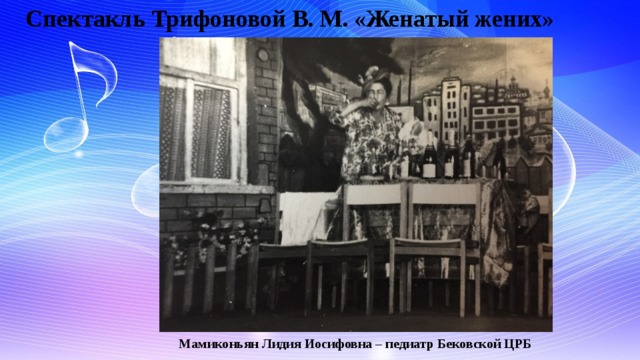 Спектакль Трифоновой В. М. «Женатый жених»  Мамиконьян Лидия Иосифовна – педиатр Бековской ЦРБ 