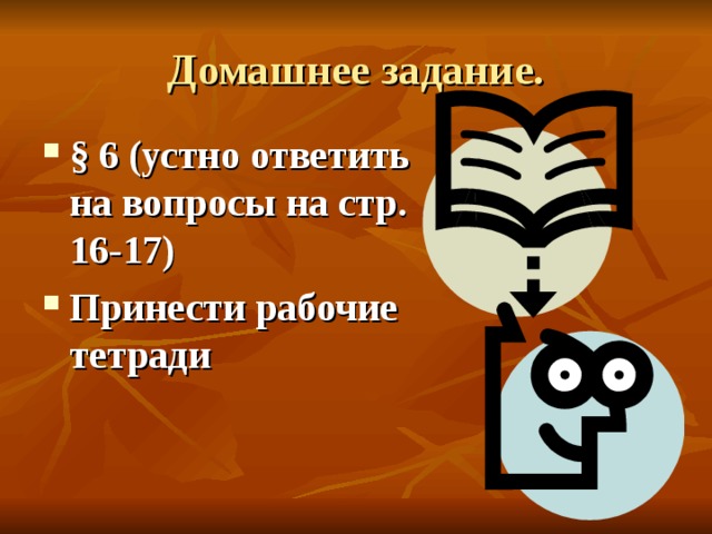 Домашнее задание. § 6 (устно ответить на вопросы на стр. 16-17) Принести рабочие тетради 