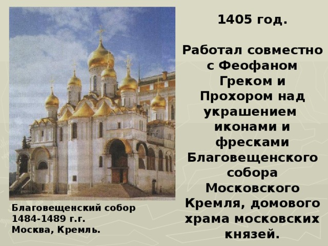 1405 год.  Работал совместно с Феофаном Греком и Прохором над украшением иконами и фресками Благовещенского собора Московского Кремля, домового храма московских князей. Благовещенский собор 1484-1489 г.г. Москва, Кремль. 