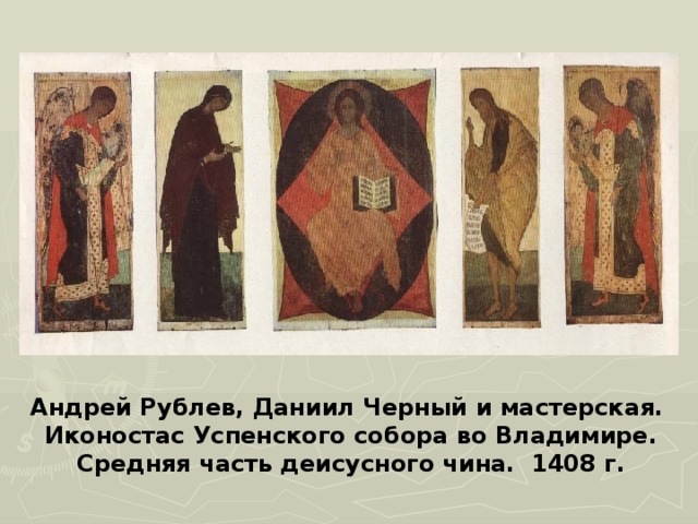 Андрей Рублев, Даниил Черный и мастерская. Иконостас Успенского собора во Владимире. Средняя часть деисусного чина. 1408 г. 