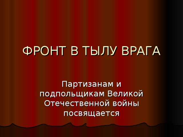 ФРОНТ В ТЫЛУ ВРАГА Партизанам и подпольщикам Великой Отечественной войны посвящается 