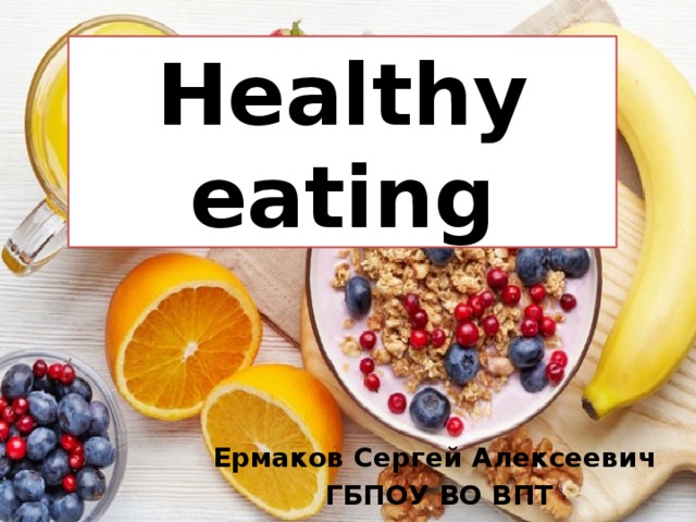   Healthy eating Ермаков Сергей Алексеевич  ГБПОУ ВО ВПТ 