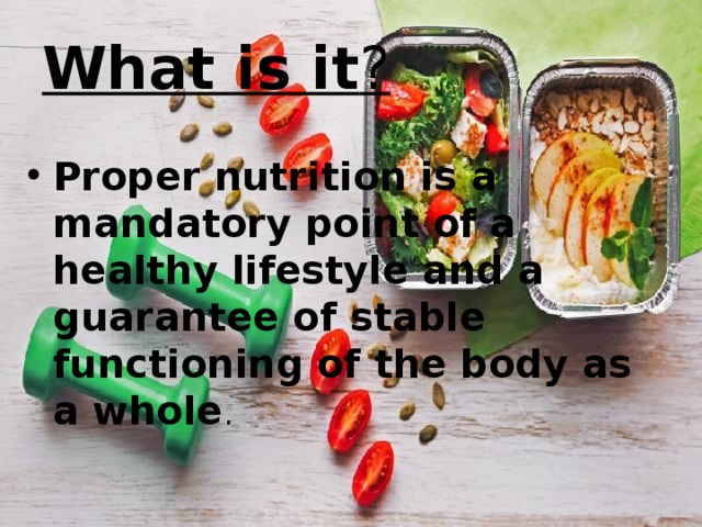 What is it ? Proper nutrition is a mandatory point of a healthy lifestyle and a guarantee of stable functioning of the body as a whole . 
