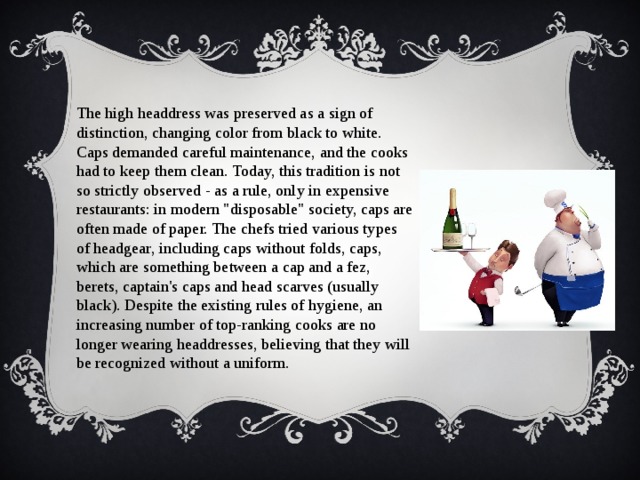 The high headdress was preserved as a sign of distinction, changing color from black to white. Caps demanded careful maintenance, and the cooks had to keep them clean. Today, this tradition is not so strictly observed - as a rule, only in expensive restaurants: in modern 