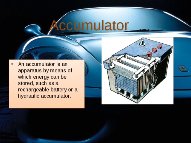 Accumulator An accumulator is an apparatus by means of which energy can be stored, such as a rechargeable battery or a hydraulic accumulator. 