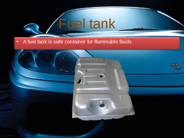 Fuel tank A fuel tank is safe container for flammable fluids. 