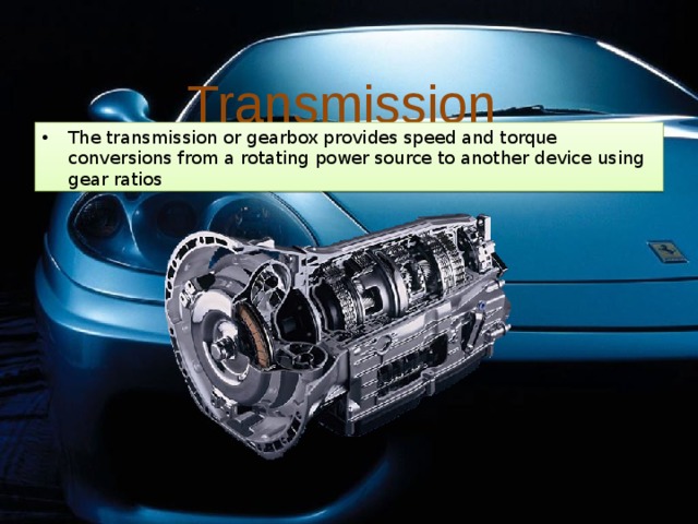 Transmission  The transmission or gearbox provides speed and torque conversions from a rotating power source to another device using gear ratios 