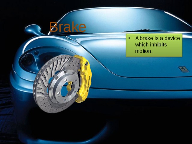 Brake A brake is a device which inhibits motion. 