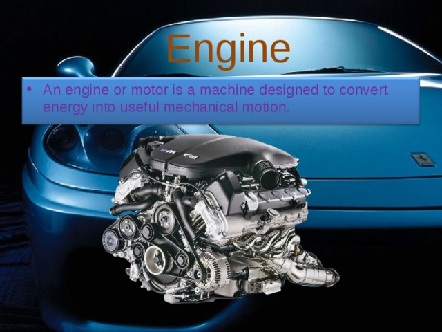 Engine An engine or motor is a machine designed to convert energy into useful mechanical motion. 