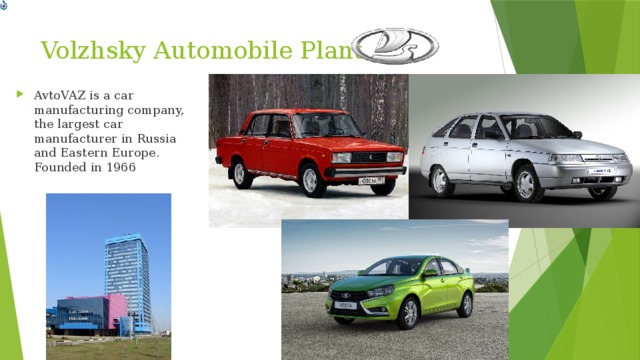 Volzhsky Automobile Plant AvtoVAZ is a car manufacturing company, the largest car manufacturer in Russia and Eastern Europe. Founded in 1966 