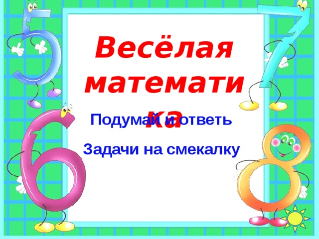 Весёлая математика Подумай и ответь Задачи на смекалку 