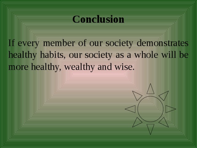 Conclusion If every member of our society demonstrates healthy habits, our society as a whole will be more healthy, wealthy and wise. 