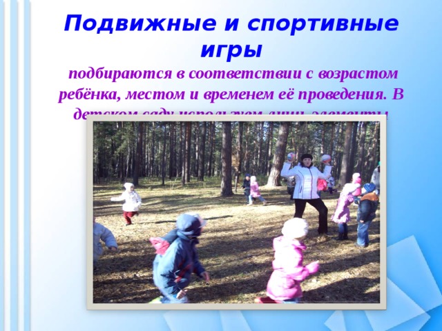   Подвижные и спортивные игры  подбираются в соответствии с возрастом ребёнка, местом и временем её проведения. В детском саду используем лишь элементы спортивных игр.   