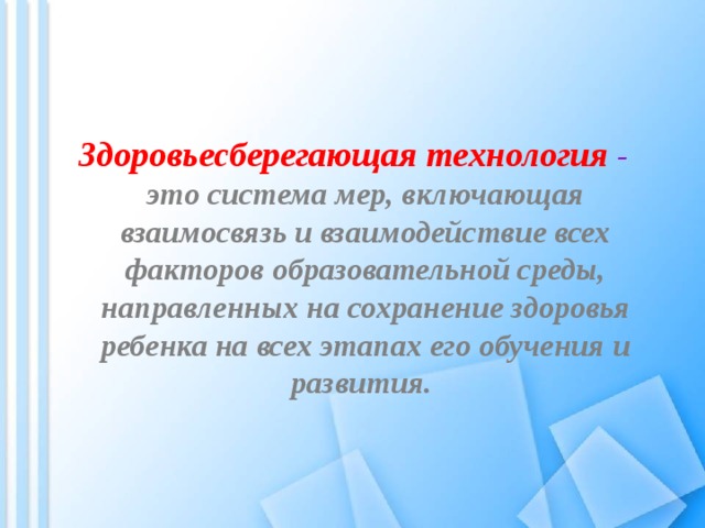  Здоровьесберегающая технология  - это система мер, включающая взаимосвязь и взаимодействие всех факторов образовательной среды, направленных на сохранение здоровья ребенка на всех этапах его обучения и развития. 
