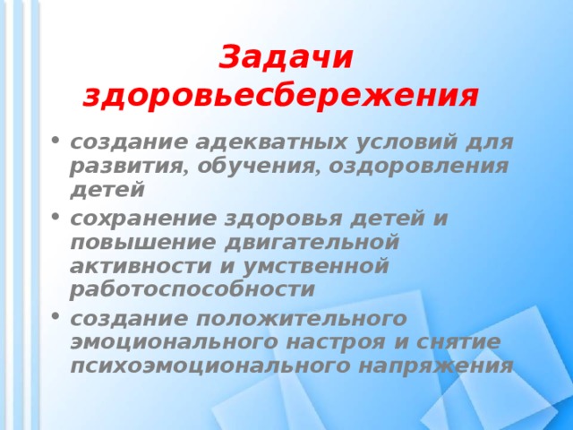 Задачи здоровьесбережения  создание адекватных условий для развития , обучения , оздоровления детей сохранение здоровья детей и повышение двигательной активности и умственной работоспособности создание положительного эмоционального настроя и снятие психоэмоционального напряжения 