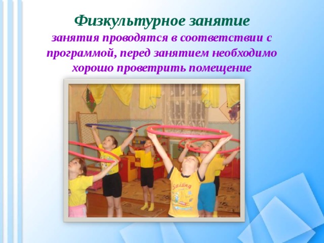 Физкультурное занятие  занятия проводятся в соответствии с программой, перед занятием необходимо хорошо проветрить помещение 