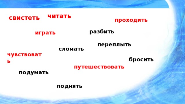 читать свистеть проходить разбить играть переплыть сломать чувствовать бросить путешествовать подумать поднять 