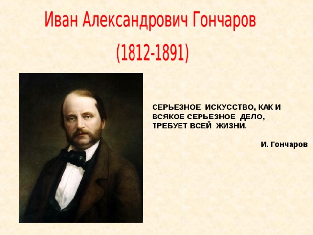СЕРЬЕЗНОЕ  ИСКУССТВО, КАК И  ВСЯКОЕ СЕРЬЕЗНОЕ  ДЕЛО, ТРЕБУЕТ ВСЕЙ  ЖИЗНИ.        И. Гончаров  
