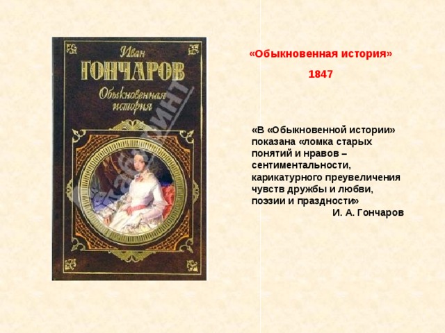 «Обыкновенная история» 1847 «В «Обыкновенной истории» показана «ломка старых понятий и нравов – сентиментальности, карикатурного преувеличения чувств дружбы и любви, поэзии и праздности» И. А. Гончаров 