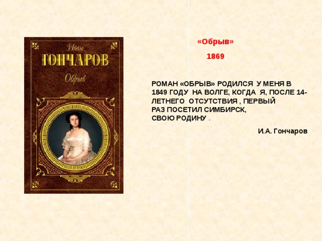 «Обрыв» 1869 РОМАН «ОБРЫВ» РОДИЛСЯ  У МЕНЯ В 1849 ГОДУ  НА ВОЛГЕ, КОГДА  Я, ПОСЛЕ 14-ЛЕТНЕГО  ОТСУТСТВИЯ , ПЕРВЫЙ  РАЗ ПОСЕТИЛ СИМБИРСК, СВОЮ РОДИНУ . И.А. Гончаров 