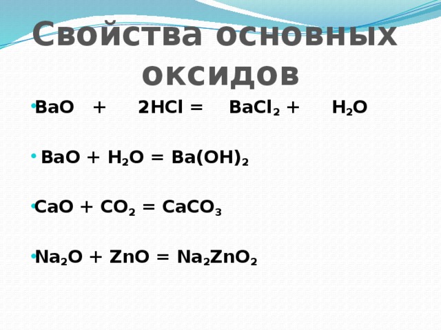 Свойства основных оксидов BaO + 2HCl = BaCl 2 + H 2 O   BaO + H 2 O = Ba(OH) 2   CaO + CO 2 = CaCO 3  Na 2 O + ZnO = Na 2 ZnO 2         