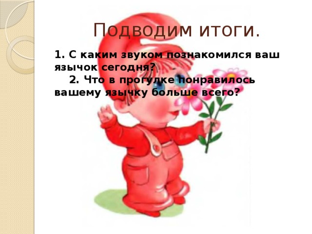 Подводим итоги. 1. С каким звуком познакомился ваш язычок сегодня? 2. Что в прогулке понравилось вашему язычку больше всего? 